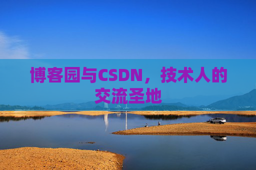 博客园与CSDN，技术人的交流圣地